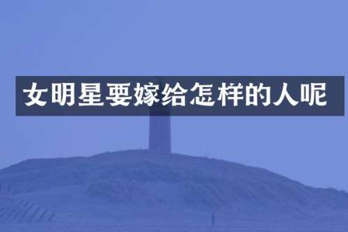 女明星要嫁给怎样的人呢