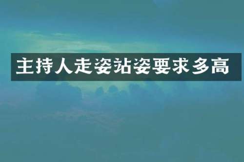 主持人走姿站姿要求多高