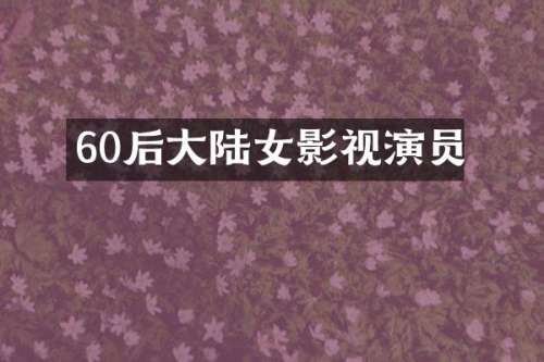 60后大陆女影视演员