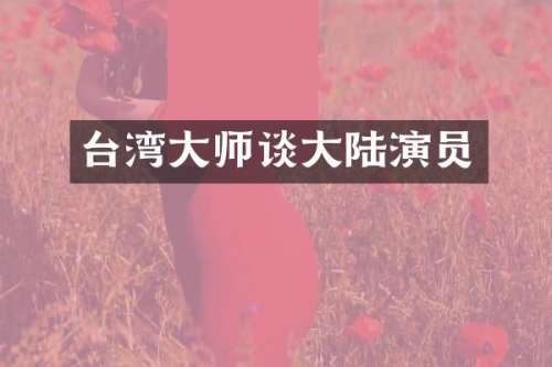 台湾大师谈大陆演员