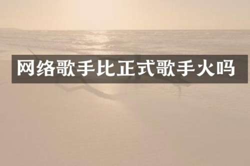 网络歌手比正式歌手火吗