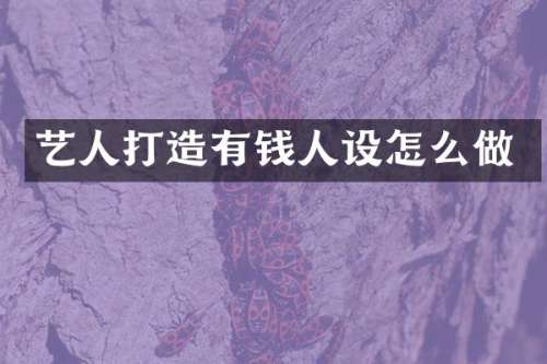 艺人打造有钱人设怎么做