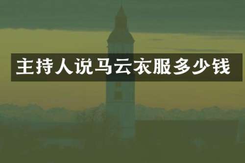 主持人说马云衣服多少钱