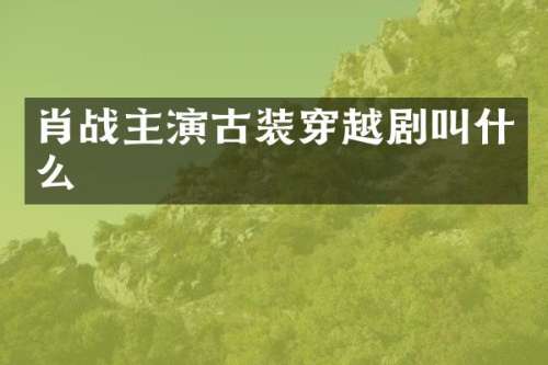 肖战主演古装穿越剧叫什么