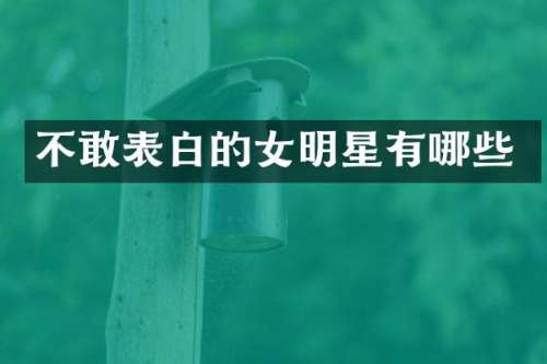 不敢表白的女明星有哪些