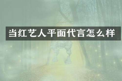 当红艺人平面代言怎么样
