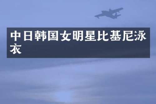 中日韩国女明星比基尼泳衣