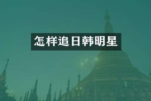 怎样追日韩明星