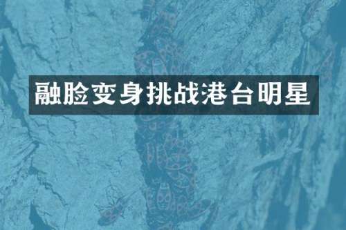 融脸变身挑战港台明星