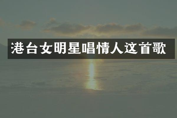 港台女明星唱情人这首歌