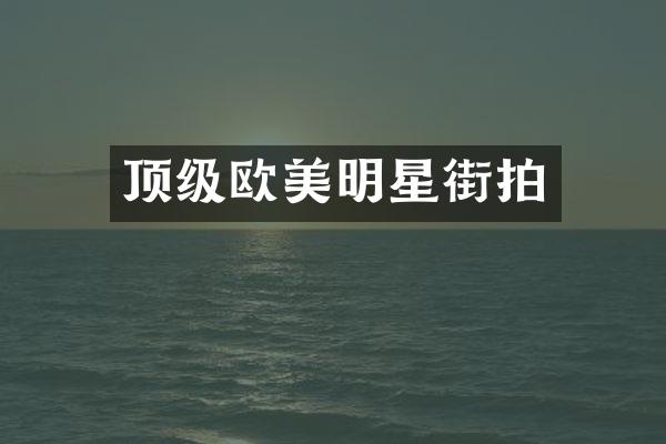 顶级欧美明星街拍