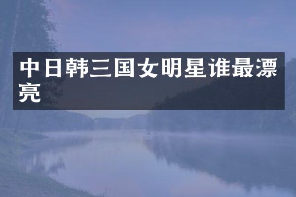中日韩三国女明星谁最漂亮