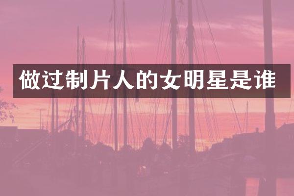 做过制片人的女明星是谁