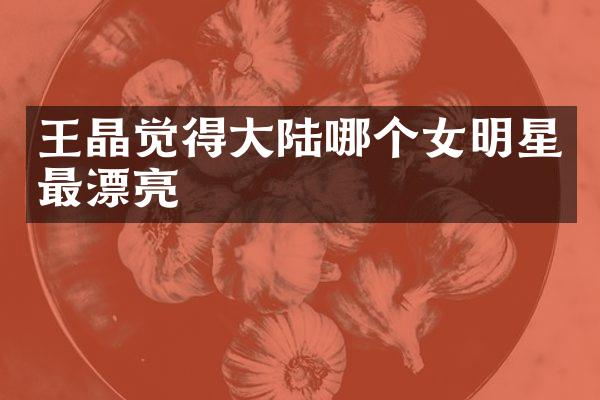 王晶觉得大陆哪个女明星最漂亮