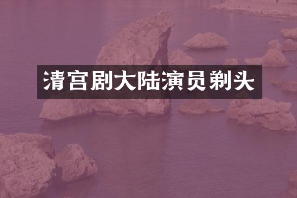 清宫剧大陆演员剃头
