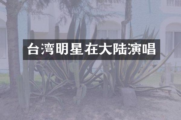 台湾明星在大陆演唱