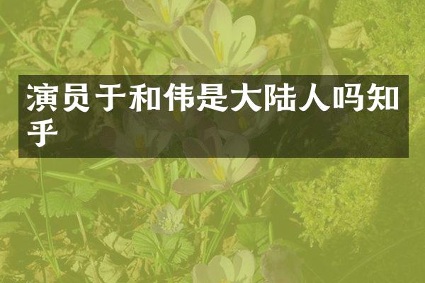 演员于和伟是大陆人吗知乎