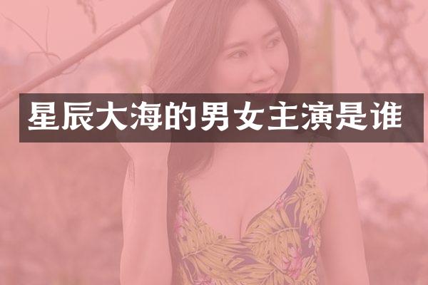星辰大海的男女主演是谁