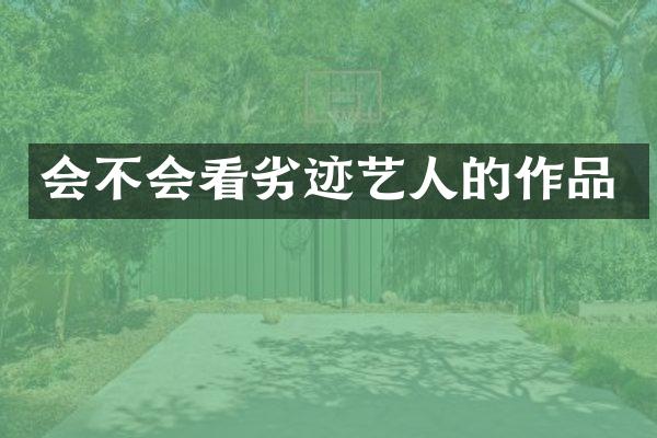 会不会看劣迹艺人的作品