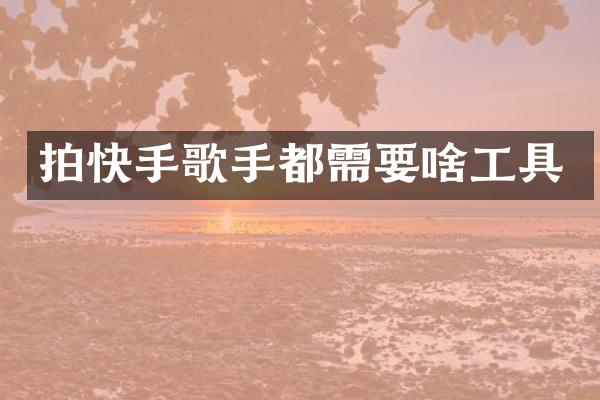 拍快手歌手都需要啥工具