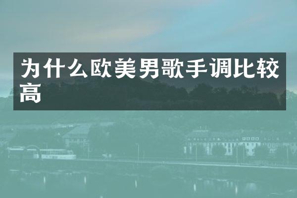 为什么欧美男歌手调比较高