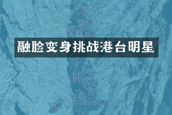 融脸变身挑战港台明星