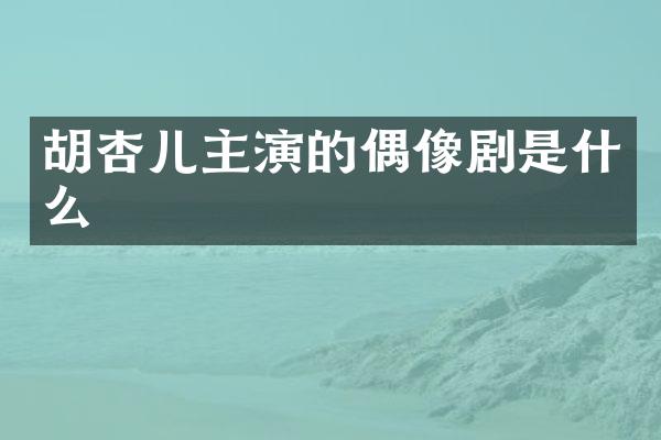 胡杏儿主演的偶像剧是什么