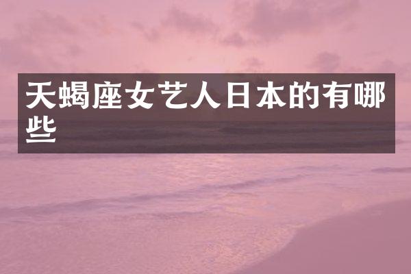 天蝎座女艺人日本的有哪些