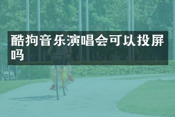 酷狗音乐演唱会可以投屏吗