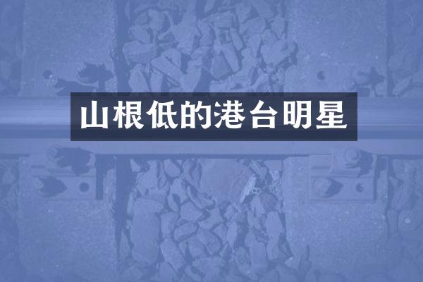 山根低的港台明星
