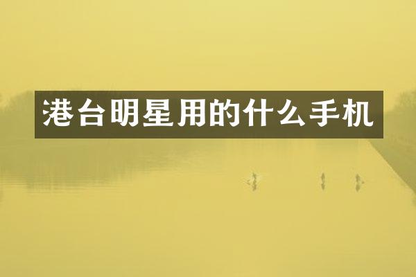 港台明星用的什么手机