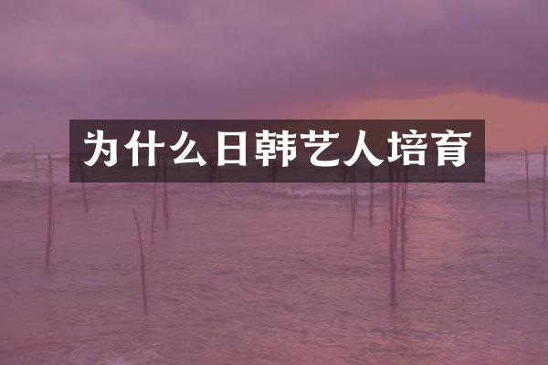 为什么日韩艺人培育