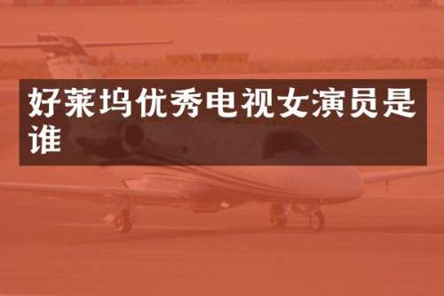 好莱坞优秀电视女演员是谁