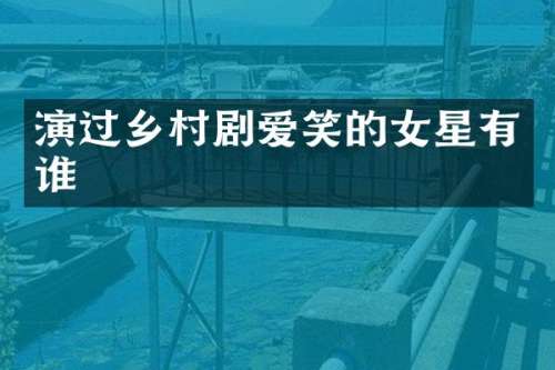 演过乡村剧爱笑的女星有谁