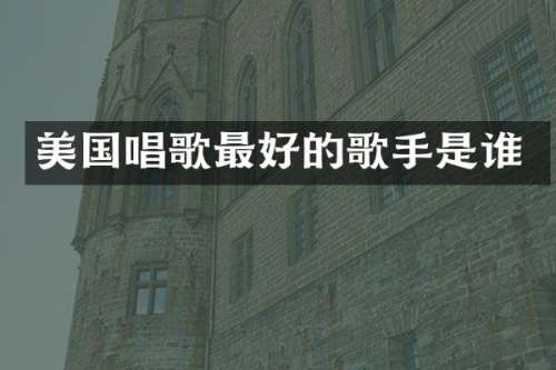 美国唱歌最好的歌手是谁