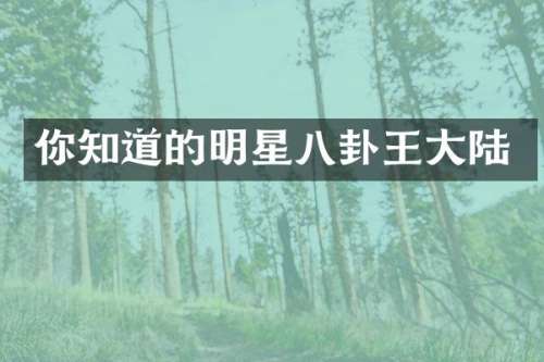 你知道的明星八卦王大陆