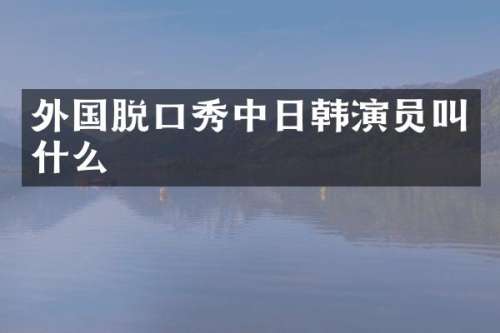 外国脱口秀中日韩演员叫什么