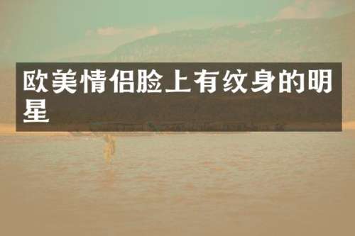 欧美情侣脸上有纹身的明星