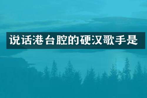 说话港台腔的硬汉歌手是
