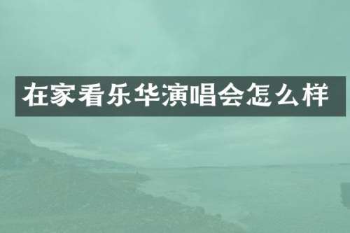 在家看乐华演唱会怎么样