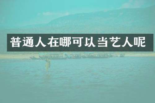 普通人在哪可以当艺人呢