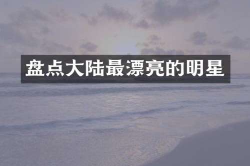 盘点大陆最漂亮的明星