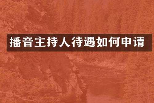播音主持人待遇如何申请