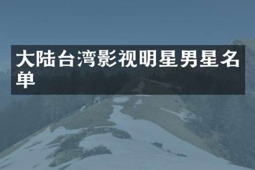 大陆台湾影视明星男星名单