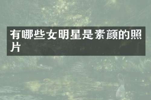 有哪些女明星是素颜的照片