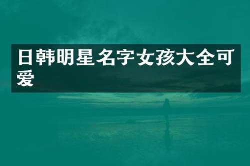 日韩明星名字女孩大全可爱