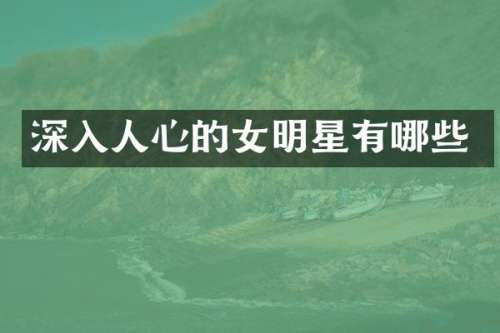 深入人心的女明星有哪些