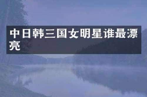 中日韩三国女明星谁最漂亮