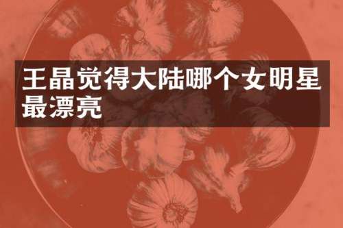 王晶觉得大陆哪个女明星最漂亮