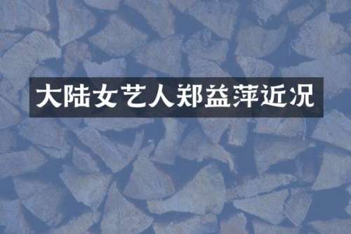 大陆女艺人郑益萍近况